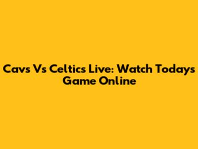 Cavs Vs Celtics Live: Watch Today's Game Online
