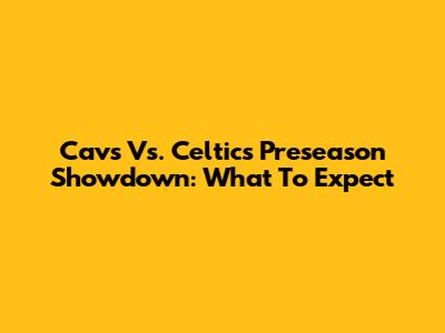Cavs Vs. Celtics Preseason Showdown: What To Expect