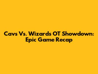 Cavs Vs. Wizards OT Showdown: Epic Game Recap