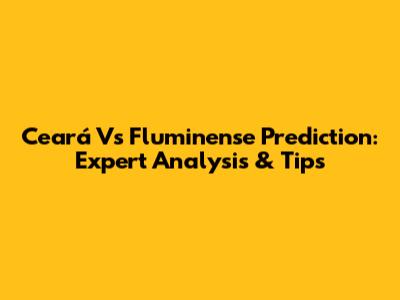 Ceará Vs Fluminense Prediction: Expert Analysis & Tips