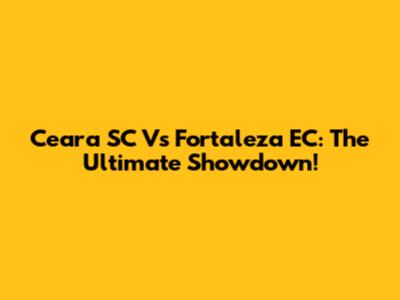 Ceara SC Vs Fortaleza EC: The Ultimate Showdown!