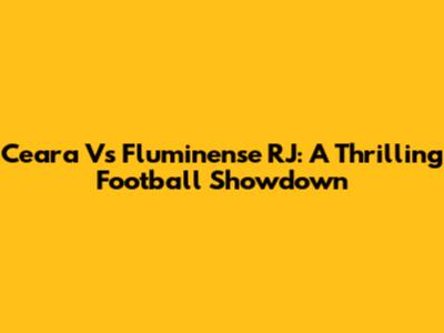 Ceara Vs Fluminense RJ: A Thrilling Football Showdown