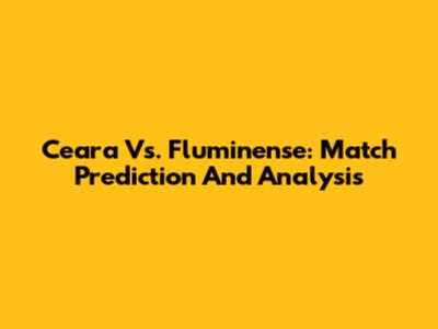 Ceara Vs. Fluminense: Match Prediction And Analysis