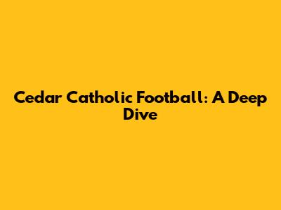 Cedar Catholic Football: A Deep Dive