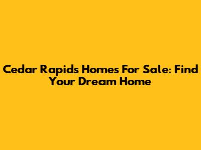 Cedar Rapids Homes For Sale: Find Your Dream Home