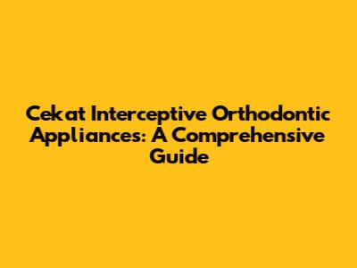 Cekat Interceptive Orthodontic Appliances: A Comprehensive Guide