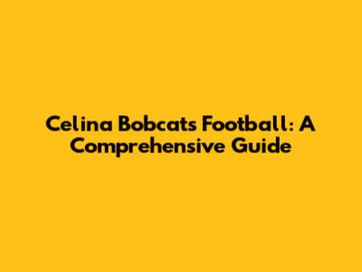 Celina Bobcats Football: A Comprehensive Guide