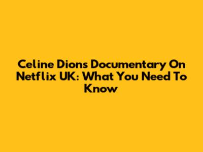 Celine Dion's Documentary On Netflix UK: What You Need To Know