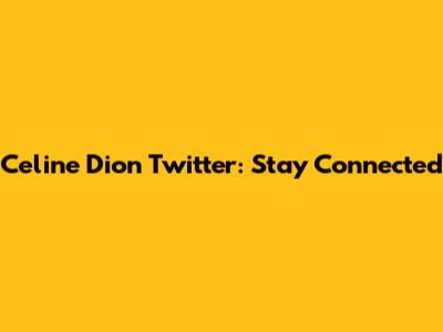Celine Dion Twitter: Stay Connected