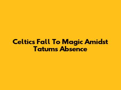 Celtics Fall To Magic Amidst Tatum's Absence