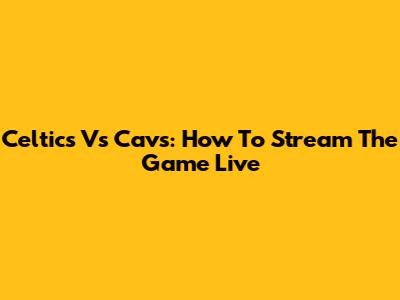Celtics Vs Cavs: How To Stream The Game Live