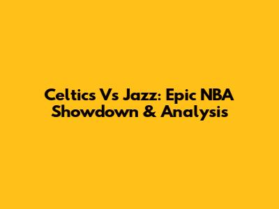 Celtics Vs Jazz: Epic NBA Showdown & Analysis