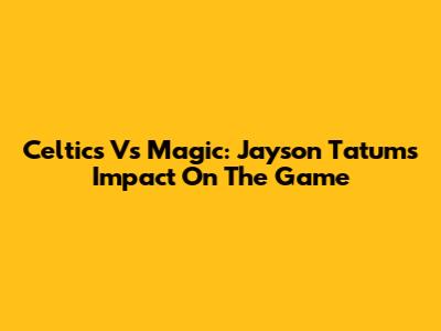 Celtics Vs Magic: Jayson Tatum's Impact On The Game