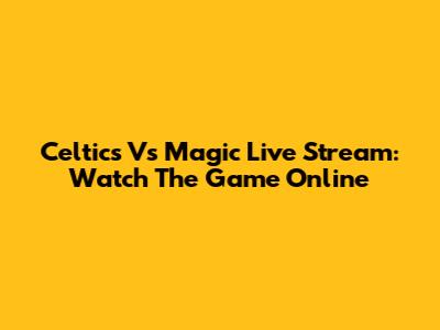 Celtics Vs Magic Live Stream: Watch The Game Online