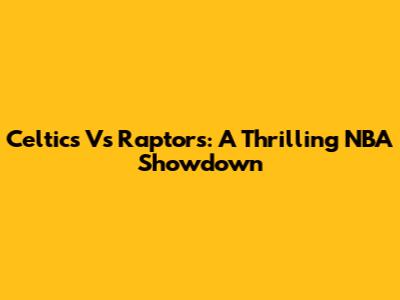 Celtics Vs Raptors: A Thrilling NBA Showdown
