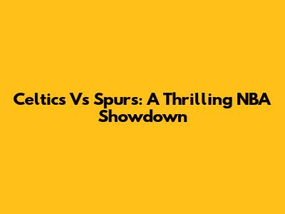 Celtics Vs Spurs: A Thrilling NBA Showdown