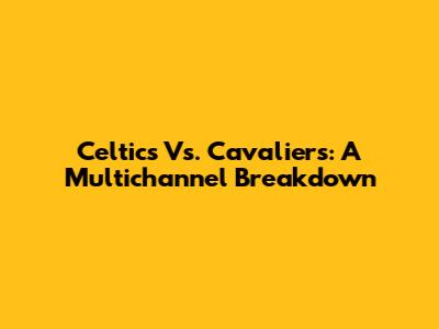 Celtics Vs. Cavaliers: A Multichannel Breakdown