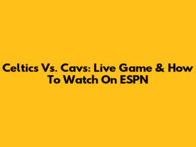 Celtics Vs. Cavs: Live Game & How To Watch On ESPN
