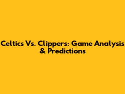 Celtics Vs. Clippers: Game Analysis & Predictions