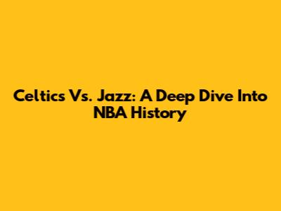 Celtics Vs. Jazz: A Deep Dive Into NBA History