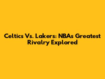 Celtics Vs. Lakers: NBA's Greatest Rivalry Explored