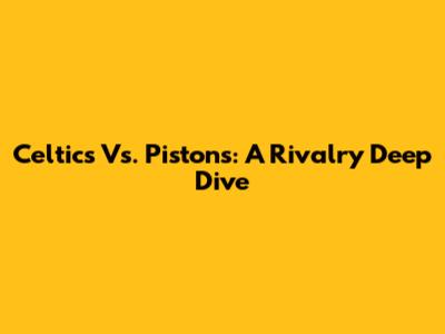 Celtics Vs. Pistons: A Rivalry Deep Dive