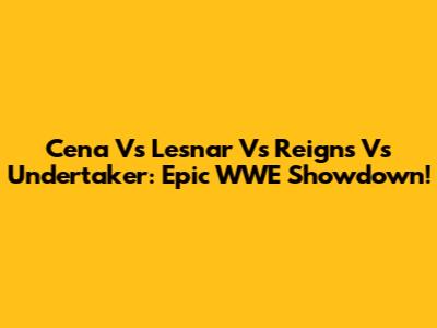 Cena Vs Lesnar Vs Reigns Vs Undertaker: Epic WWE Showdown!