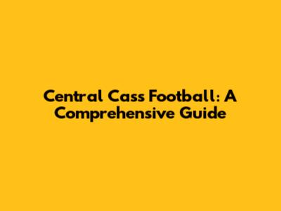 Central Cass Football: A Comprehensive Guide