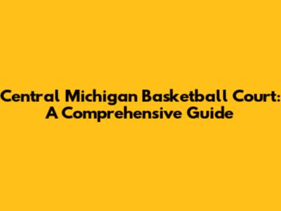 Central Michigan Basketball Court: A Comprehensive Guide