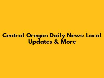 Central Oregon Daily News: Local Updates & More