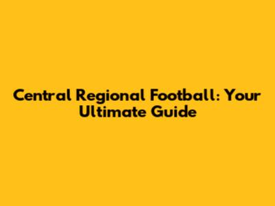 Central Regional Football: Your Ultimate Guide