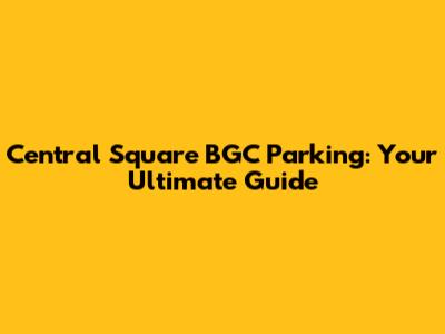 Central Square BGC Parking: Your Ultimate Guide