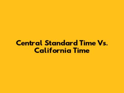 Central Standard Time Vs. California Time