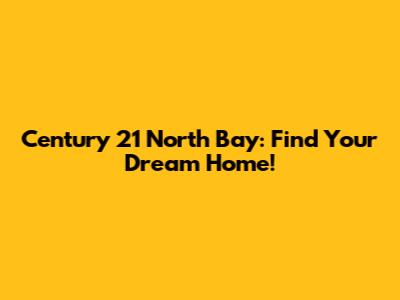 Century 21 North Bay: Find Your Dream Home!