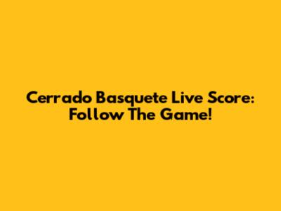 Cerrado Basquete Live Score: Follow The Game!