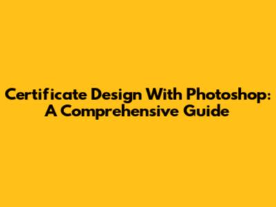 Certificate Design With Photoshop: A Comprehensive Guide