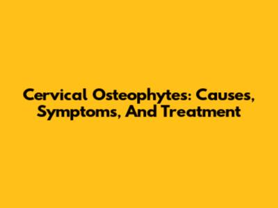 Cervical Osteophytes: Causes, Symptoms, And Treatment