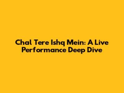 Chal Tere Ishq Mein: A Live Performance Deep Dive