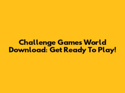 Challenge Games World Download: Get Ready To Play!