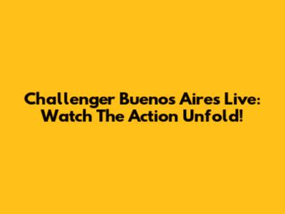 Challenger Buenos Aires Live: Watch The Action Unfold!