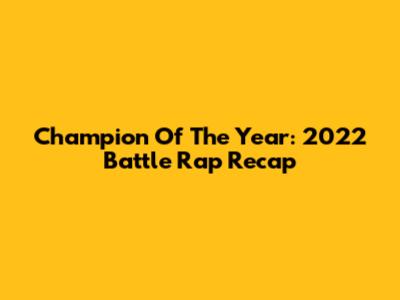 Champion Of The Year: 2022 Battle Rap Recap