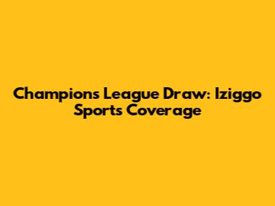 Champions League Draw: Iziggo Sport's Coverage
