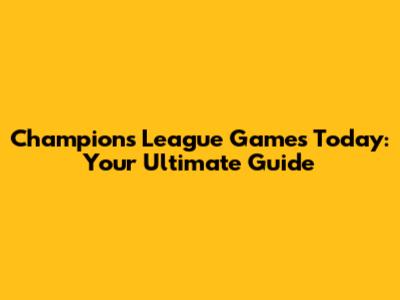 Champions League Games Today: Your Ultimate Guide