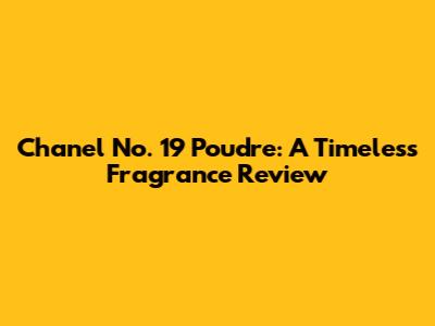 Chanel No. 19 Poudre: A Timeless Fragrance Review