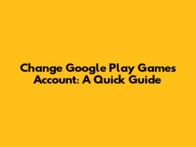 Change Google Play Games Account: A Quick Guide