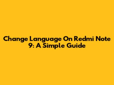Change Language On Redmi Note 9: A Simple Guide