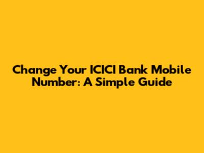 Change Your ICICI Bank Mobile Number: A Simple Guide