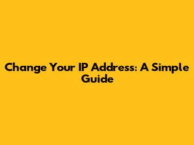 Change Your IP Address: A Simple Guide