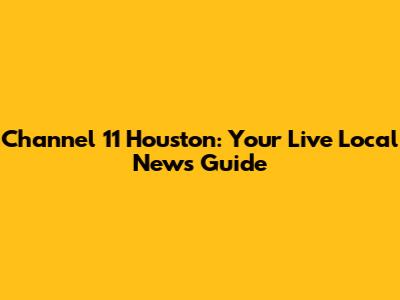 Channel 11 Houston: Your Live Local News Guide