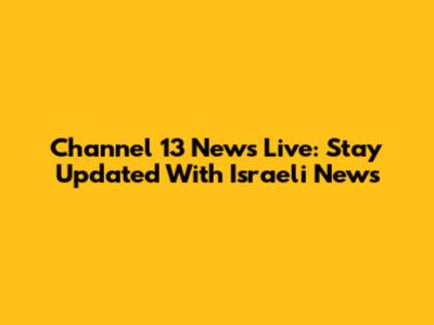 Channel 13 News Live: Stay Updated With Israeli News